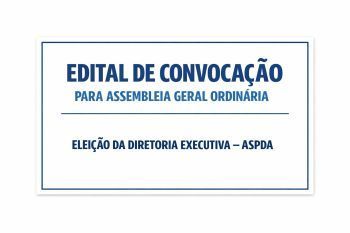 EDITAL DE CONVOCAÇÃO PARA ASSEMBLEIA GERAL ORDINÁRIA ELEIÇÃO DA DIRETORIA EXECUTIVA – ASPDA
